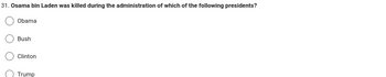 31. Osama bin Laden was killed during the administration of which of the following presidents?
Obama
Bush
Clinton
Trump