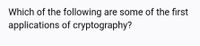 Which of the following are some of the first
applications of cryptography?
