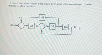 11. Obtain the transfer function of the system given below using block diagram reduction
techniques. Show your steps
r(t).
H2
80500
G2
G1
G3
c(t)