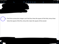 9:45 PM Sun Apr 11
* O 100%
T O
+
5. Find three consecutive integers such that four times the square of the third, minus three
times the square of the first, minus 46 is twice the square of the second.
4
>
•..

