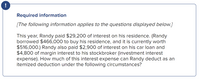 !
Required information
[The following information applies to the questions displayed below.]
This year, Randy paid $29,200 of interest on his residence. (Randy
borrowed $466,000 to buy his residence, and it is currently worth
$516,000.) Randy also paid $2,900 of interest on his car loan and
$4,800 of margin interest to his stockbroker (investment interest
expense). How much of this interest expense can Randy deduct as an
itemized deduction under the following circumstances?
