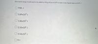 How much energy would need to be added to 930.g of ice at 0.0°C to turn it into liquid water at 0.0°C ?
930. J
O 3.89x103 J
O 1.86x103 J
O 2.10x106 J
3.12x105 J
