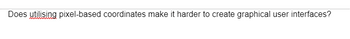 Does utilising pixel-based coordinates make it harder to create graphical user interfaces?
