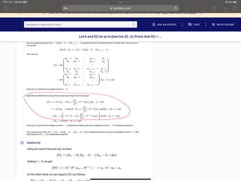 下午7:34 2月26日 週日
Homework help starts here!
Thus, we have
bartleby.com
NOT FOR TEATS! Receive feat aime accome updates and special offers from paralepy. Mag & data rates may
Now, we expand the product (B₁1 - t) (B22-t) (Bn-1,n-1-
row, namely:
f(t) = det
tiji
= det
=
...
det (B-tIn-1) = (B₁1 – t)(B22 – t) ... (Bn-1,n-1 – t)
A₁1 - t
A21
:
An-1,1
where p(t) is a polynomial of degree at most n - 2.
:
An-1,1
An1
A₁1-t
A21
+)(A
Let A and f(t) be as in Exercise 20. (a) Prove that f(t) =...
A12
A22 - t
t) using the formula for the determinant of a matrix with a zero column or
:
An-1,2
An2
A12
A22 - t
An-1,2
Solution (b)
Using the result from part (a), we have:
Expanding the determinant using cofactor expansion along the last row, we get :
A1,n-1
A2,n-1
An-1,n-1-t
Ann-1
A1,n-1
A2,n-1
n+j
An-1,n-1-t
n-1
f(t) = (-1)" (Ann - t) Cnn +(-1)+ AnjСn,j(Bjj – t) + p(t)
j=1
-
n-1
= (-1)" (Ann – t) det(B − tIn-1) + (−1)n+j AnjCn,j det (Bjj — tIn−1) + p(t)
-
j=1
Ain
A2n
n-1
(Ann – t) (−1)n-¹(n − 1)t + Σ(−1)n+j+¹ AnjCnj det (B − tIn−1) + p(t)
j=1
=
= (Ann- t) det(B − tIn−1) + q(t)
where g(t) is a polynomial of degree at most n - 2, obtained by collecting the terms of degree at most n-2 in the above expression.
An-1,n
Ann -t
(Ann- t) +p(t)
Thus, we have shown that f(t) = (A11 – t) (A22 – t) (Ann- t) + q(t), as desired. Moreover, since q(t) has degree at most n -
result holds for all n ≥ 1 by mathematical induction.
2, the
f(t) = (A11 t) (A22 t) (Ann- t) + g(t)
(+)
Setting t = 0, we get:
= ao
f(0) = (−1)".0″+an-1 .On. +. + a₁.0 + ao
On the other hand, we can expand f(t) as follows:
f(t) (A
+) +
Ć
ASK AN EXPERT
見 CHAT
+
43%
VX MATH SOLVER