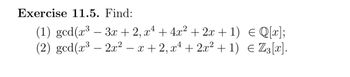 Exercise 11.5. Find:
(1) gcd (x³-3x+2, x 4 + 4x² + 2x + 1) = Q[x];
(2) gcd (x³- 2x2 − x + 2, x² + 2x² + 1) € Z3[x].
-