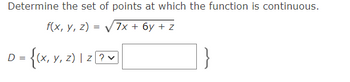 Determine the set of points at which the function is continuous.
f(x, y, z)
7x + 6y + z
=
D =
= {(x, y, z) | Z [? ♥]