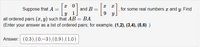 Suppose that A =
and B =
for some real numbers x and y. Find
9 у
all ordered pairs (x, y) such that AB = BA.
(Enter your answer as a list of ordered pairs; for example, (1,2), (3,4), (5,6) .)
Answer: (0,3),(0,-3),(0,9),(1,0)
