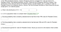 In the 1992 presidential election, Alaska's 40 election districts averaged 2,121 votes per district for President Clinton. The standard deviation was 553. (There are only 40 election districts in Alaska.) The distribution of the votes per district for President Clinton was bell-shaped. Let X = number of votes for President Clinton for an election district. (Source: The World Almanac and Book of Facts) Round all answers except part e. to 4 decimal places.

a. What is the distribution of X? X ~ N(_____, _____)

b. Is 2,121 a population mean or a sample mean? Population Mean ✅

c. Find the probability that a randomly selected district had fewer than 1,996 votes for President Clinton. __________

d. Find the probability that a randomly selected district had between 2,306 and 2,476 votes for President Clinton. __________

e. Find the third quartile for votes for President Clinton. Round your answer to the nearest whole number. __________