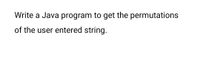 Write a Java program to get the permutations
of the user entered string.
