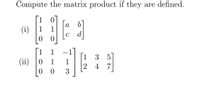 Compute the matrix product if they are defined.
10
(i)
0 0
a b
1
1
с d
1
1
(ii)
1 3
1
5
1
4
7
3
