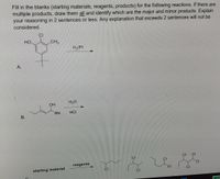 Fill in the blanks (starting materials, reagents, products) for the following reactions. If there are
multiple products, draw them all and identify which are the major and minor products. Explain
your reasoning in 2 sentences or less. Any explanation that exceeds 2 sentences will not be
considered.
CI
HO.
CH3
H2/Pt
A.
H2O
OH
Ме
HCI
CI
CI
CI
CI
CI
reagents
CI
CI
CI
CI
starting material
10
B.
