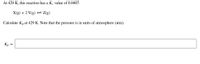 At 429 K, this reaction has a \( K_c \) value of 0.0407.

\[ \text{X(g)} + 2 \text{Y(g)} \rightleftharpoons \text{Z(g)} \]

Calculate \( K_p \) at 429 K. Note that the pressure is in units of atmosphere (atm).

\[ K_p = \]

--- 

In this exercise, you are asked to calculate the equilibrium constant \( K_p \) at 429 K for a given chemical reaction, using the given \( K_c \) value. The conversion between \( K_c \) and \( K_p \) involves using the equation:

\[ K_p = K_c(RT)^{\Delta n} \]

Where:
- \( R \) is the ideal gas constant (0.0821 L·atm/mol·K).
- \( T \) is the temperature in Kelvin.
- \( \Delta n \) is the change in moles of gas (moles of gaseous products minus moles of gaseous reactants).

In this reaction:
\[ \Delta n = (\text{moles of Z}) - (\text{moles of X + moles of 2Y}) = 1 - (1 + 2) = -2 \]

Use this information to find \( K_p \).