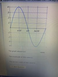 om/assess4
4+
T/10
3T/10
-1
-2
-3
-4+
The graph above is a
wave.
The amplitude of this wave is
The section width of this wave is
> Next Question
3.
