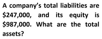 A company's total liabilities are
$247,000, and its equity is
$987,000. What are the total
assets?