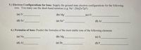 ### 5. Electron Configurations for Ions

Supply the ground state electron configurations for the following ions. You may use the short-hand notation (e.g., Na⁺: [He]2s²2p⁶).

- (a) N⁻ ____________
- (b) Mg⁺ ____________
- (c) O⁻ ____________
- (d) Sc⁺ ____________
- (e) Sn²⁺ ____________
- (f) At ____________

### 6. Formulas of Ions

Predict the formulas of the most stable ions of the following elements.

- (a) Na ____________
- (b) Mg ____________
- (c) S ____________
- (d) Al ____________
- (e) Br ____________
- (f) P ____________