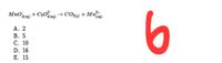 MnO (ag)
+ C20log) → CO2i) + Mn)
6
4(aq)
А. 2
В. 5
С. 10
D. 16
Е. 15
