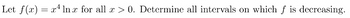 Let f(x) = x² lnx for all x > 0. Determine all intervals on which f is decreasing.