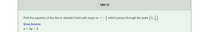 TRY IT
Find the equation of the line in standard form with slope m =
- which passes through the point (1, ).
Show Solution
x + 3y = 2
