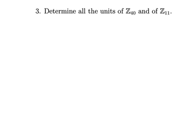 3. Determine all the units of Z40 and of Z11.