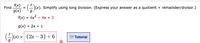 f(x)
Find
(-)(x). Simplify using long division. (Express your answer as a quotient + remainder/divisor.)
=
g(x)
F(x) = 4x²
- 4x + 3
%D
g(x)
3D 2х + 1
G*) = (2x – 3) + 6
123 Tutorial

