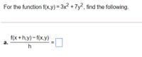 For the function f(x,y) = 3x2 + 7y2, find the following.
f(x +h,y) – f(x,y)
а.
%3D
h
