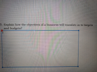 Explain how the objectives of a business will translate in to targets
and budgets?
f
