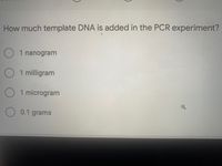 How much template DNA is added in the PCR experiment?
O 1 nanogram
O 1 milligram
1 microgram
0.1 grams
