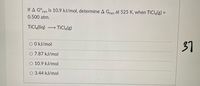 If A G°rxn is 10.9 kJ/mol, determine A Gxn at 525 K, when TiCl4lg) =
%3D
0.500 atm.
TiClĄ(lig)
TiCla(g)
>
37
O O kJ/mol
O 7.87 kJ/mol
O 10.9 kJ/mol
O 3.44 kJ/mol
