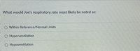 **Question:**

What would Joe's respiratory rate most likely be noted as:

- O Within Reference/Normal Limits
- O Hyperventilation
- O Hypoventilation