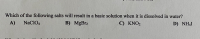 Which of the following salts will result in a basic solution when it is dissolved in water?
A)
NaCIO4
B) MgBr2
C) KNO2
D) NHẠI
