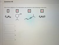 D
Question 48
How many degrees of unsaturation are present in the following molecules:
ii
iii
iv
C10H22
C,H;CI
i
ii
i
iv
