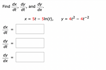 Find
dx
dt
dy
dt
dy
dx
dx dy
dt
dt
=
dy
dx
x = 5t 5ln(t),
=
and
y = 4t² - 4t-2