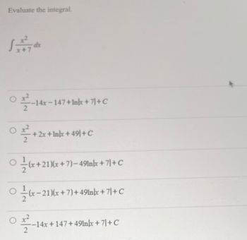 **Evaluate the Integral**

\[
\int \frac{x^2}{x+7} \, dx
\]

**Options:**

1. \(\frac{x^2}{2} - 14x - 147 + \ln|x + 7| + C\)

2. \(\frac{x^2}{2} + 2x + \ln|x + 49| + C\)

3. \(\frac{1}{2}(x + 21)(x + 7) - 49\ln|x + 7| + 7| + C\)

4. \(\frac{1}{2}(x - 21)(x + 7) + 49\ln|x + 7| + 7| + C\)

5. \(\frac{x^2}{2} - 14x + 147 + 49\ln|x + 7| + 7| + C\)