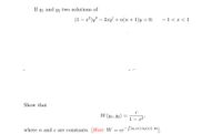 If y1 and y2 two solutions of
(1 – a²)y" – 2xy' + n(n +1)y = 0;
- 1< x < 1
Show that
W (y1, Y2) :
1– x2'
where n and c are constants. [Hint: W = ce-Jla1 (2)/a2(x)] da1.
