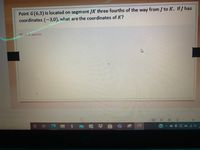 Point G(6,3) is located on segment JK three fourths of the way from J to K. If J has
coordinates (-3,0), what are the coordinates of K?
Work & answer:
88
