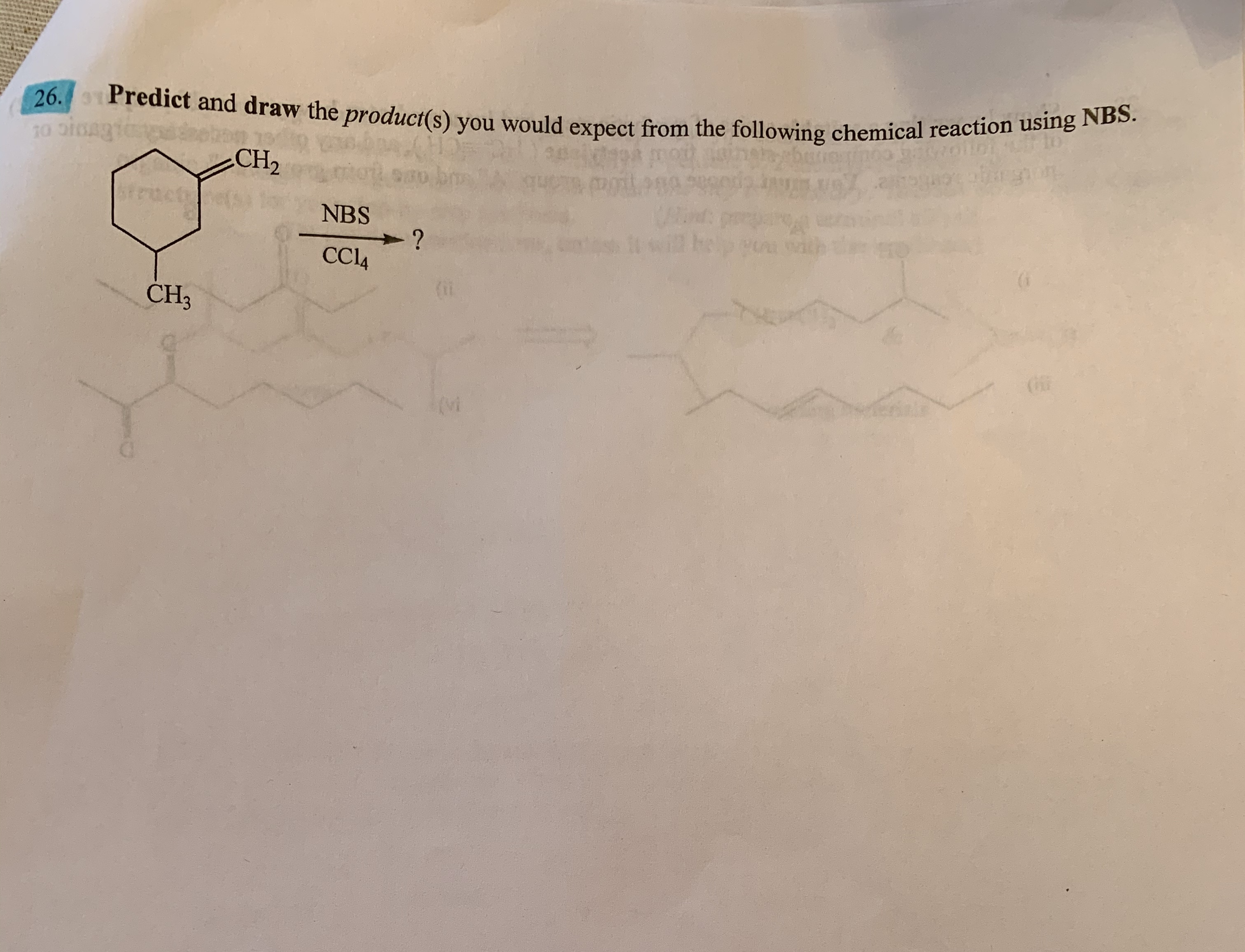 26. Predict and draw the product(s) you would expect from the following chemical reaction using NBS.
10 oicag
CH2
fructets
NBS
CL4
CH3
