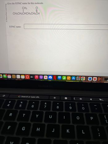 O Macmillan Learning
C
Give the IUPAC name for this molecule.
CH3
O
CHI
CH3CH₂CHCH2CH2CH
IUPAC name:
$
4
R
F
%
G Search or type URL
5
T
tv
G
MacBook Pro
6
Y
H
&
7
J
* 00
8
+
I
(
9
K
© O
O
)
0
L
P
{
G
[