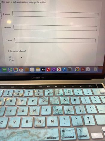 How many of each atom are there on the products side?
Macmi
C atoms:
20
C
H atoms:
O atoms:
Is the reaction balanced?
O no
O yes
R
V
FEB
15
%
5
T
G
6
B
MacBook Pro
H
&
tv
N
M
MOSISO
9
O
V
P
command
O Aa
:
+
=
V
option
$
{
18
delete
35