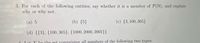 3. For each of the following entities, say whether it is a member of P(N), and explain
why or why not.
(a) 5
(b) {5}
(c) {3, 100, 365}
(d) {{3}, {100, 365}, {1000, 2000, 2001}}
Lot X be the set comprising all numbers of the following two types:
