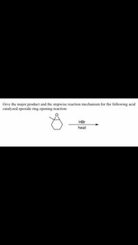 Give the major product and the stepwise reaction mechanism for the following acid
catalyzed epoxide ring opening reaction:
HBr
heat
