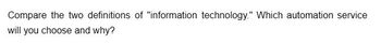 Compare the two definitions of "information technology." Which automation service
will you choose and why?