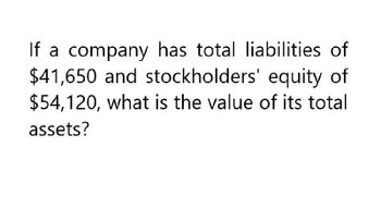 If a company has total liabilities of
$41,650 and stockholders' equity of
$54,120, what is the value of its total
assets?