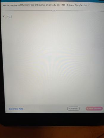 Find the marginal profit function if cost and revenue are given by C(x)= 185 +0.3x and R(x) = 3x -0.02x².
P'(x) =
Get more help.
Clear all
Check answer