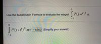 Use the Substitution Formula to evaluate the integral (2+) dt.
-2
0.
3 (2+t)° dt =-6560 (Simplify your answer.)
-2
