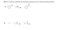 Q5. How would you synthesize the following compounds from the indicated starting materials?
Br
A)
B)
HO.
