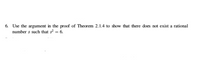 6. Use the argument in the proof of Theorem 2.1.4 to show that there does not exist a rational
number s such that s? = 6.
