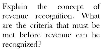 Explain the
concept of
revenue recognition. What
are the criteria that must be
met before revenue can be
recognized?