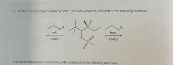 2.) Predict the one major organic product (not side-products) for each of the following reactions.
cold
DMSO
0=
S:
heat
DMSO
3.) Predict the products (including side-products) of the following reactions.