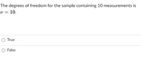 The degrees of freedom for the sample containing 10 measurements is
v = 10.
True
False
