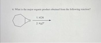 6. What is the major organic product obtained from the following reaction?
1. KCN
2. H30*